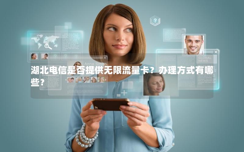 湖北电信是否提供无限流量卡？办理方式有哪些？