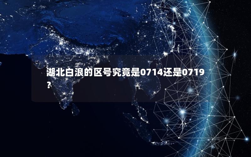 湖北白浪的区号究竟是0714还是0719？