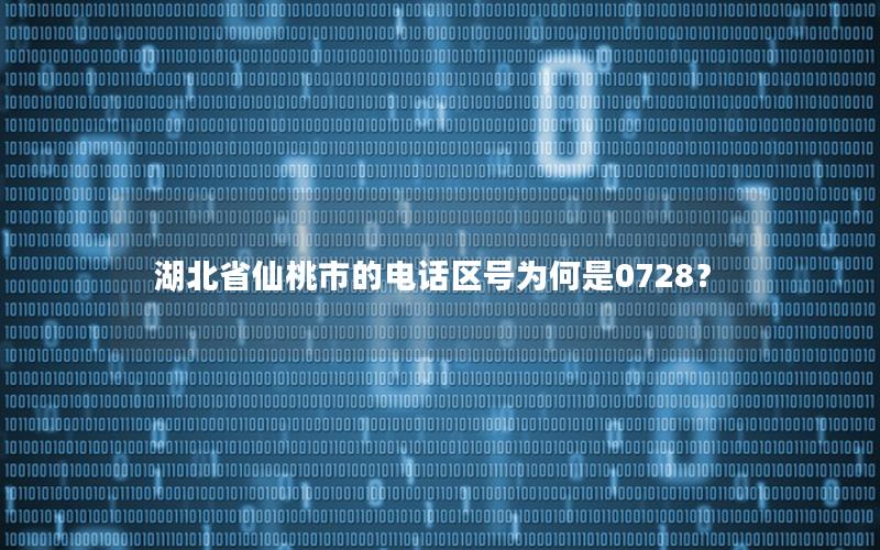 湖北省仙桃市的电话区号为何是0728？