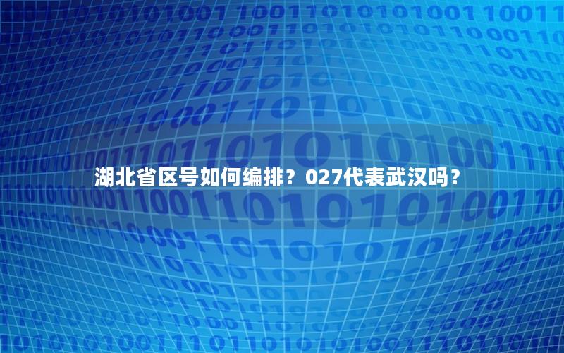 湖北省区号如何编排？027代表武汉吗？
