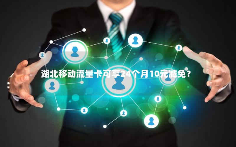 湖北移动流量卡可享24个月10元减免？