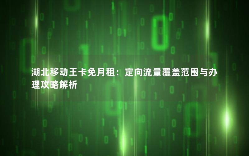 湖北移动王卡免月租：定向流量覆盖范围与办理攻略解析