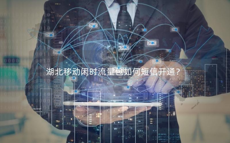 湖北移动闲时流量包如何短信开通？