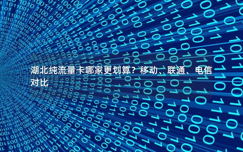 湖北纯流量卡哪家更划算？移动、联通、电信对比