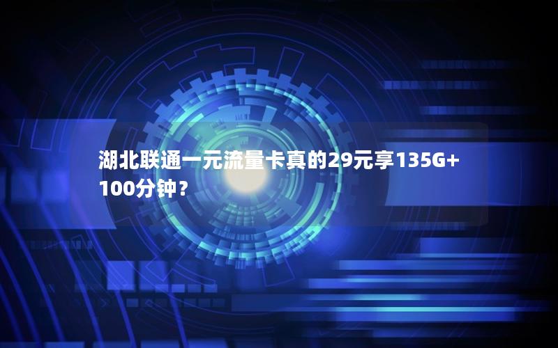 湖北联通一元流量卡真的29元享135G+100分钟？