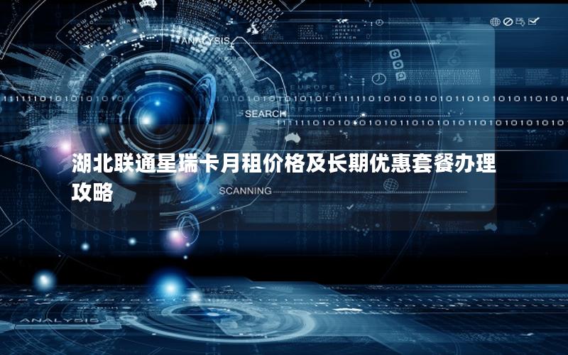 湖北联通星瑞卡月租价格及长期优惠套餐办理攻略