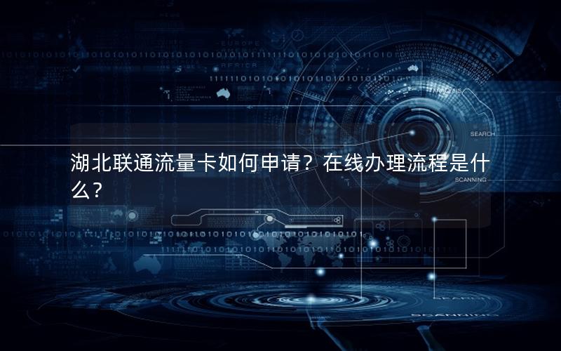 湖北联通流量卡如何申请？在线办理流程是什么？