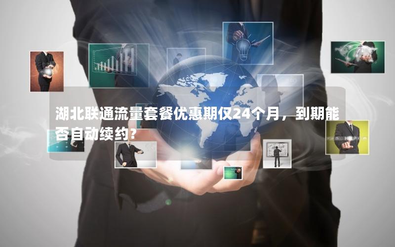 湖北联通流量套餐优惠期仅24个月，到期能否自动续约？