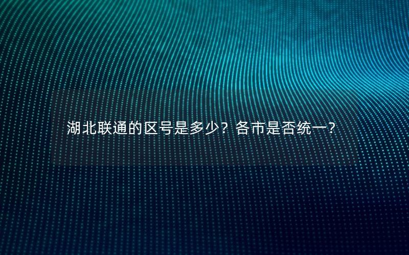 湖北联通的区号是多少？各市是否统一？
