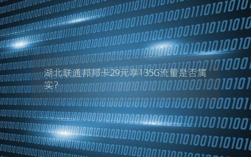 湖北联通邦邦卡29元享135G流量是否属实？