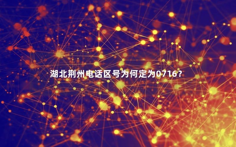 湖北荆州电话区号为何定为0716？