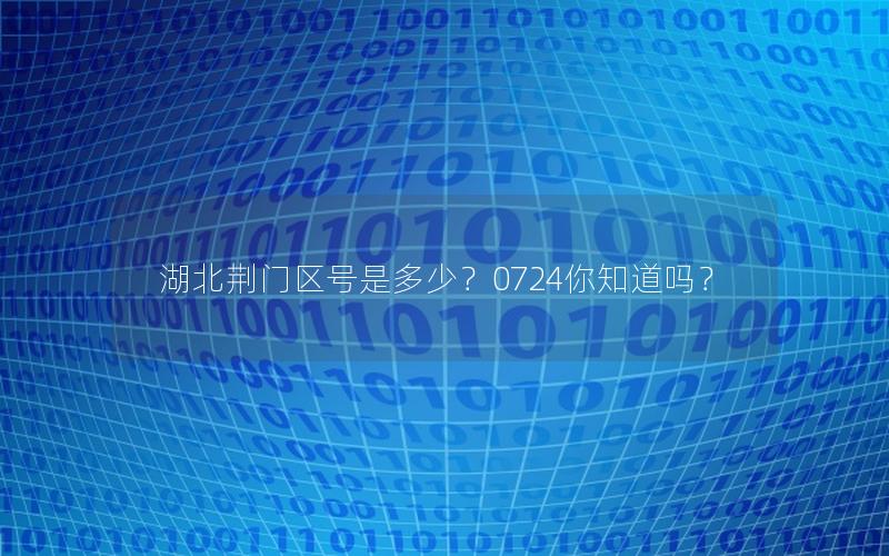 湖北荆门区号是多少？0724你知道吗？