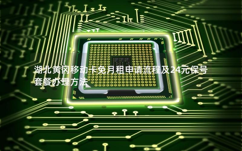 湖北黄冈移动卡免月租申请流程及24元保号套餐办理方法