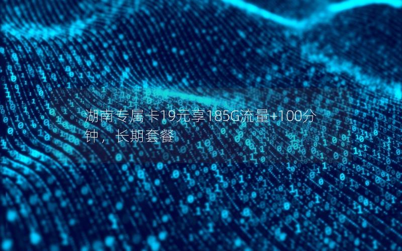 湖南专属卡19元享185G流量+100分钟，长期套餐