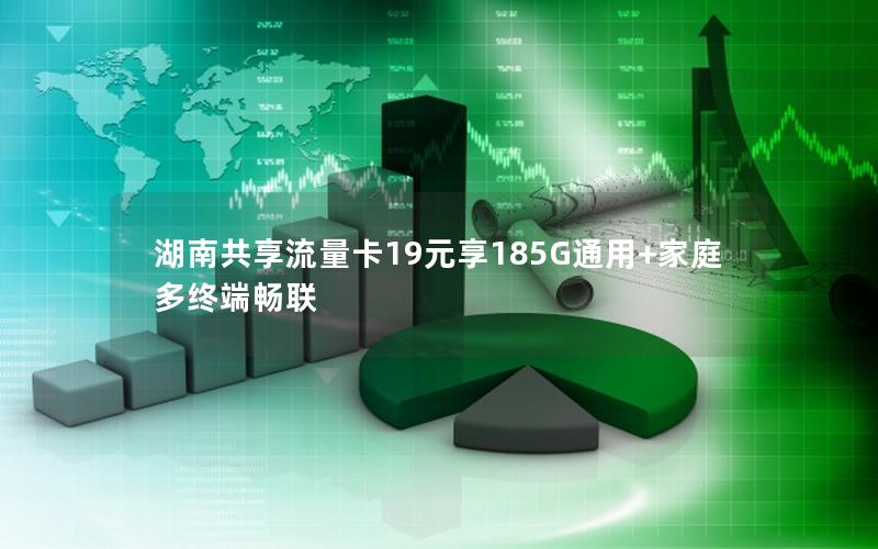 湖南共享流量卡19元享185G通用+家庭多终端畅联