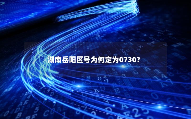 湖南岳阳区号为何定为0730？