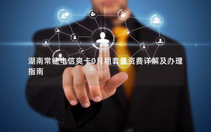 湖南常德电信爽卡0月租套餐资费详解及办理指南