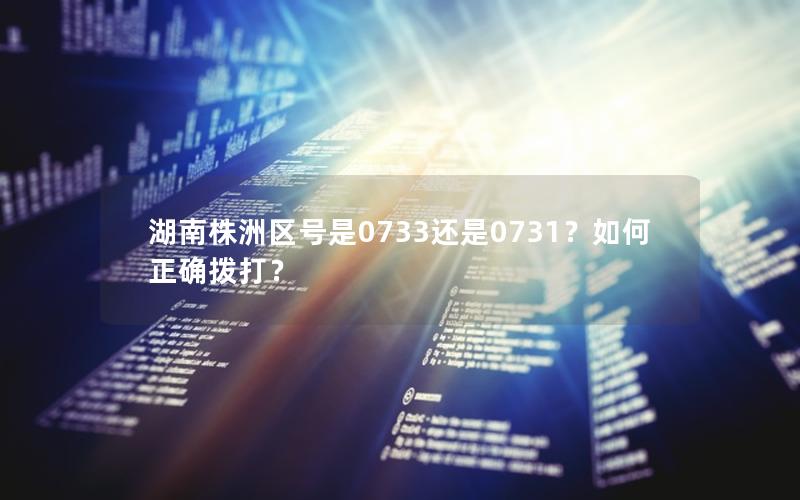 湖南株洲区号是0733还是0731？如何正确拨打？