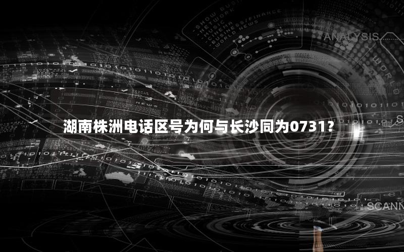 湖南株洲电话区号为何与长沙同为0731？