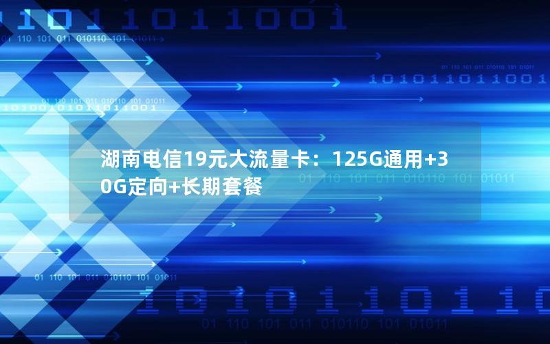 湖南电信19元大流量卡：125G通用+30G定向+长期套餐