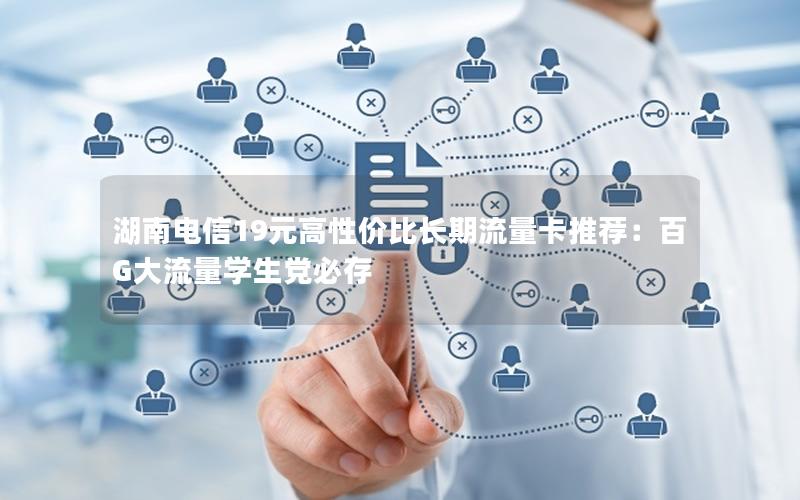 湖南电信19元高性价比长期流量卡推荐：百G大流量学生党必存
