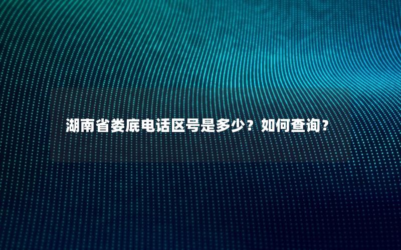 湖南省娄底电话区号是多少？如何查询？