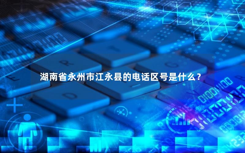 湖南省永州市江永县的电话区号是什么？