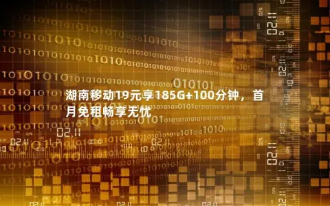 湖南移动19元享185G+100分钟，首月免租畅享无忧