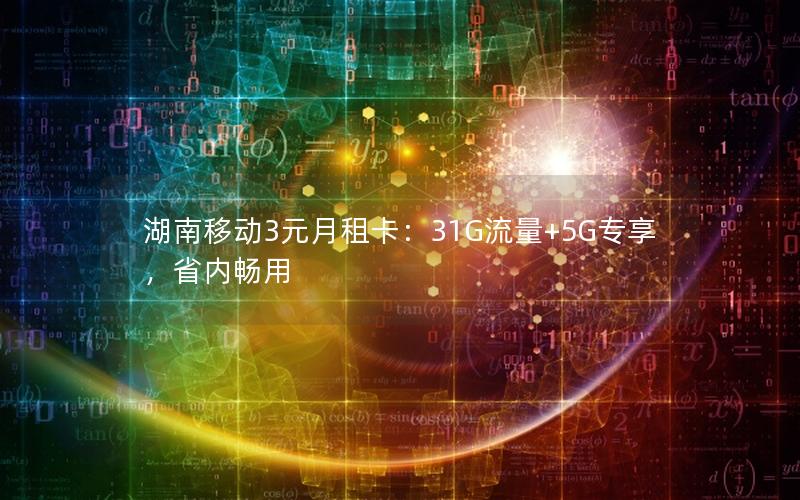 湖南移动3元月租卡：31G流量+5G专享，省内畅用