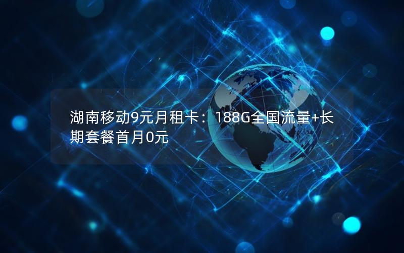 湖南移动9元月租卡：188G全国流量+长期套餐首月0元