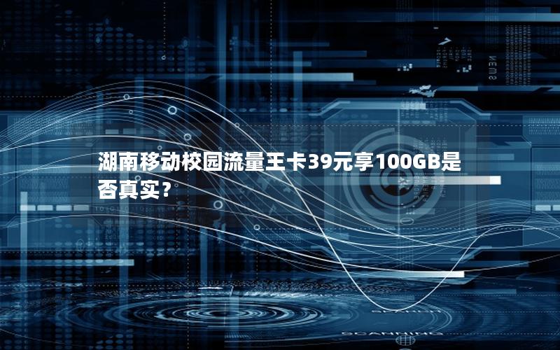 湖南移动校园流量王卡39元享100GB是否真实？