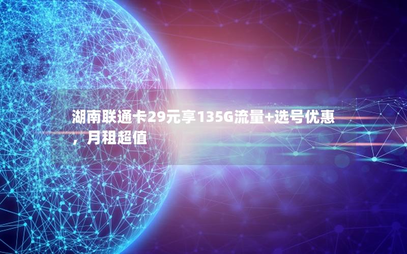 湖南联通卡29元享135G流量+选号优惠，月租超值