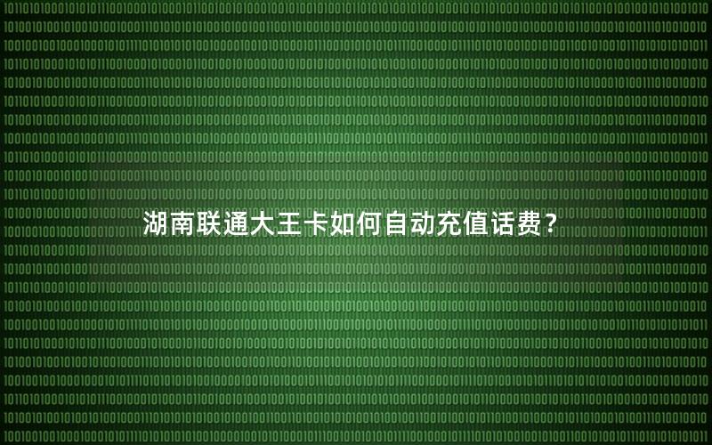 湖南联通大王卡如何自动充值话费？
