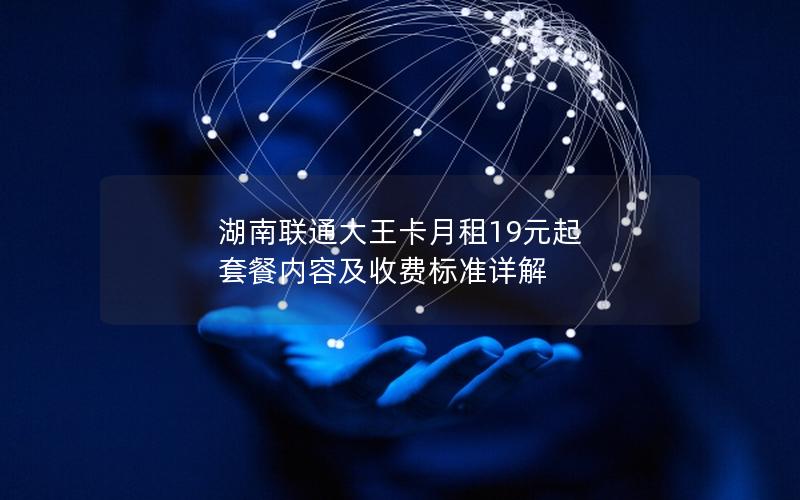 湖南联通大王卡月租19元起 套餐内容及收费标准详解