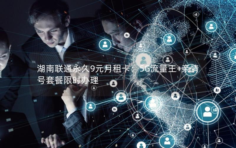 湖南联通永久9元月租卡：5G流量王+亲情号套餐限时办理