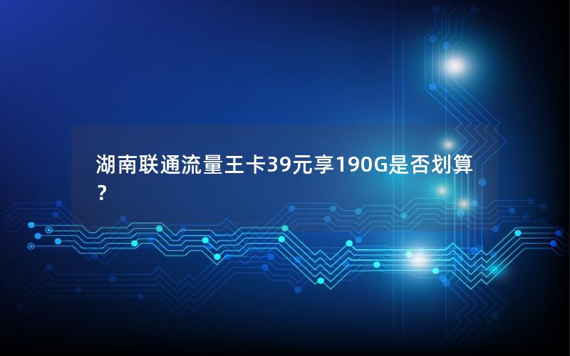 湖南联通流量王卡39元享190G是否划算？