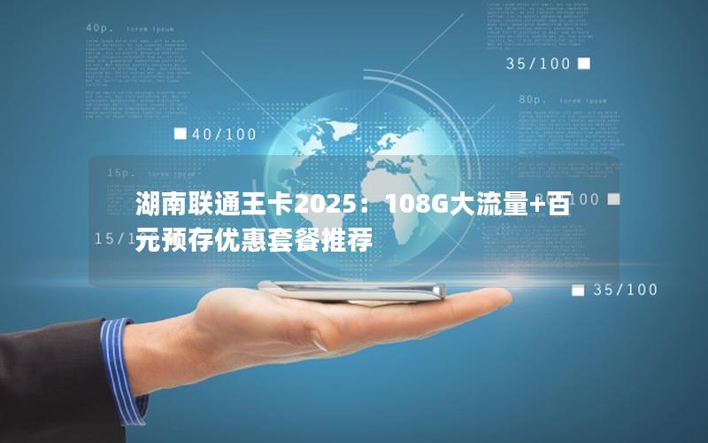 湖南联通王卡2025：108G大流量+百元预存优惠套餐推荐