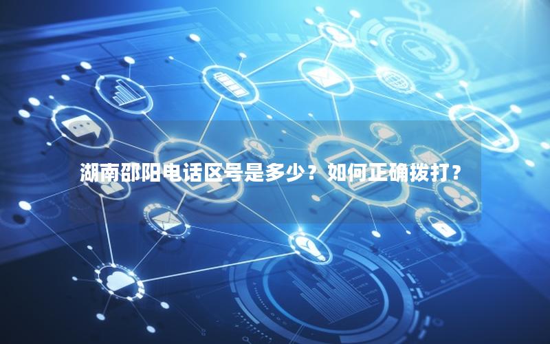 湖南邵阳电话区号是多少？如何正确拨打？