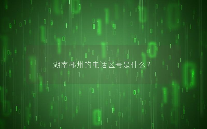 湖南郴州的电话区号是什么？