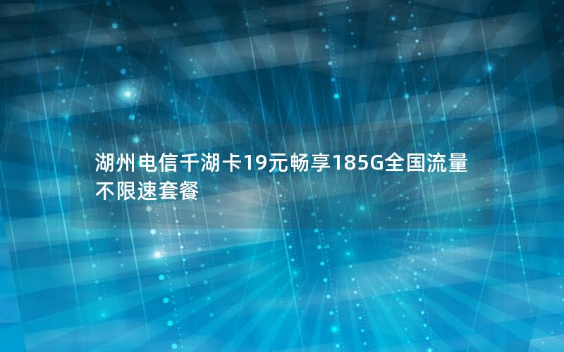 湖州电信千湖卡19元畅享185G全国流量不限速套餐