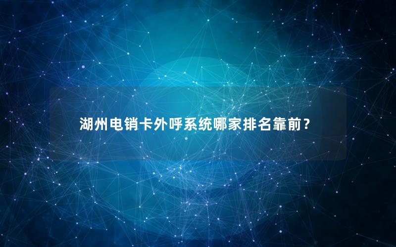 湖州电销卡外呼系统哪家排名靠前？