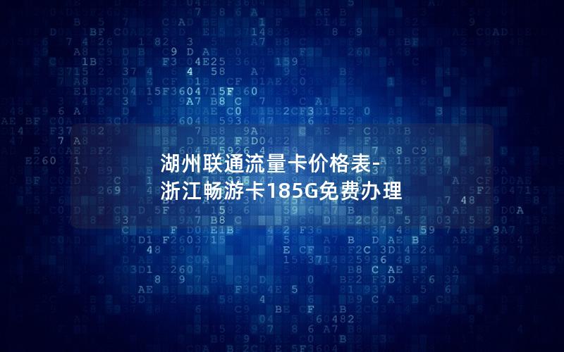 湖州联通流量卡价格表-浙江畅游卡185G免费办理