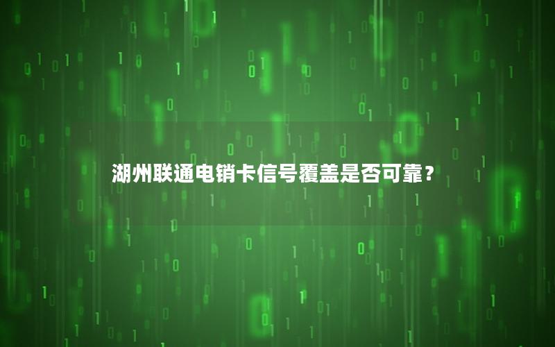 湖州联通电销卡信号覆盖是否可靠？