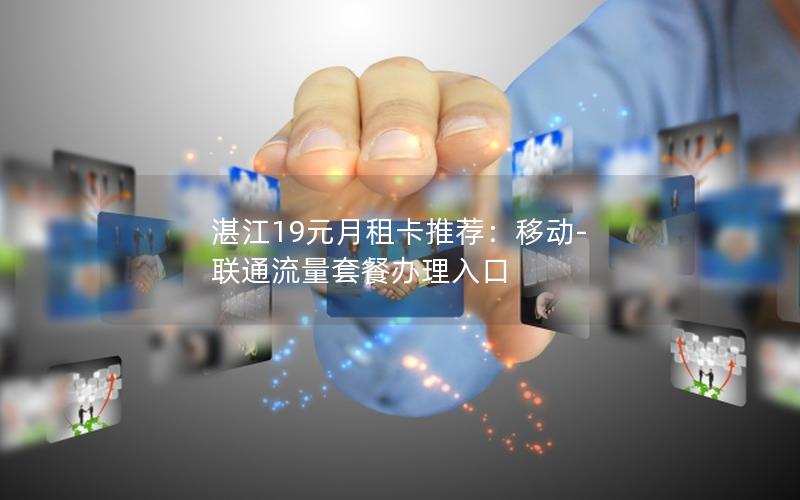 湛江19元月租卡推荐：移动-联通流量套餐办理入口