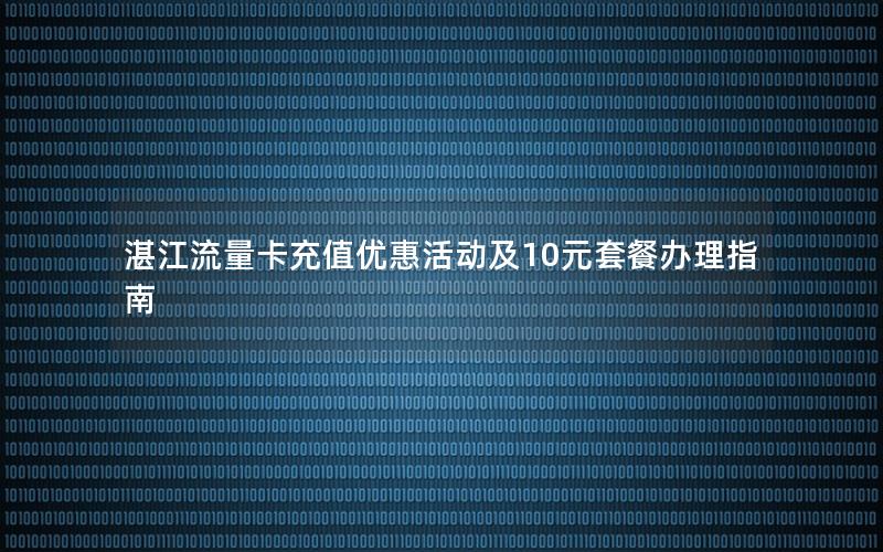 湛江流量卡充值优惠活动及10元套餐办理指南