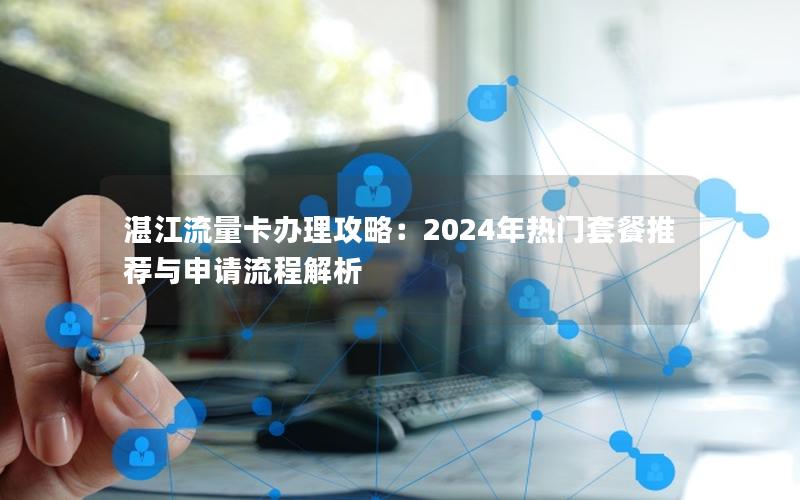 湛江流量卡办理攻略：2024年热门套餐推荐与申请流程解析