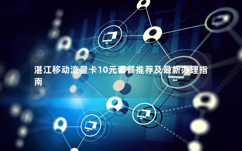 湛江移动流量卡10元套餐推荐及最新办理指南