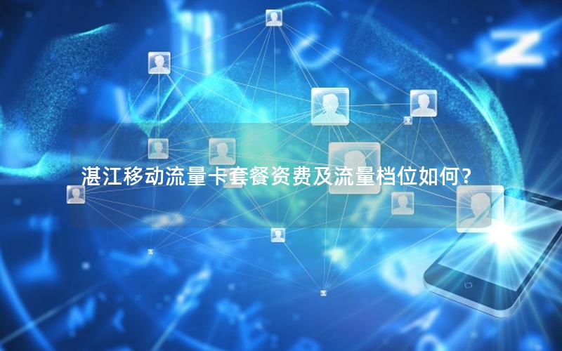 湛江移动流量卡套餐资费及流量档位如何？