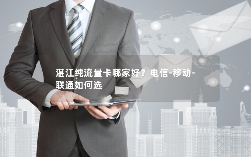 湛江纯流量卡哪家好？电信-移动-联通如何选