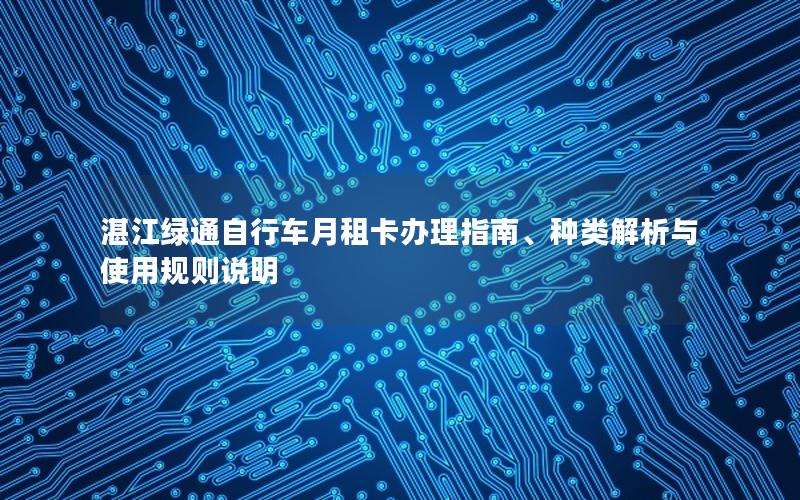 湛江绿通自行车月租卡办理指南、种类解析与使用规则说明
